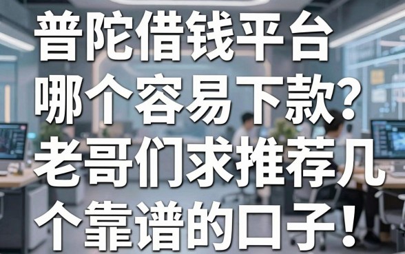 普陀借钱平台哪个容易下款？老哥们求推荐几个靠谱的口子！