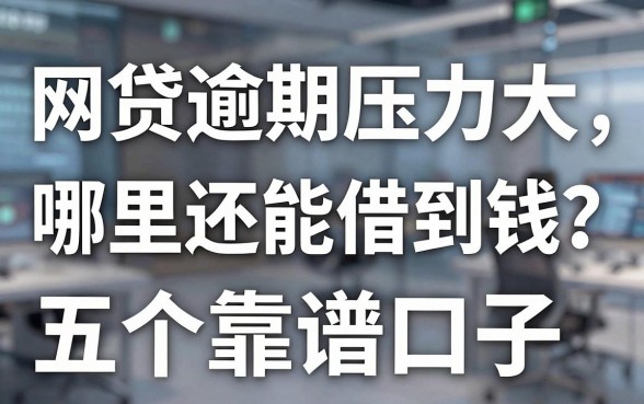 网贷逾期压力大，哪里还能借到钱？真实经验分享这五个靠谱口子