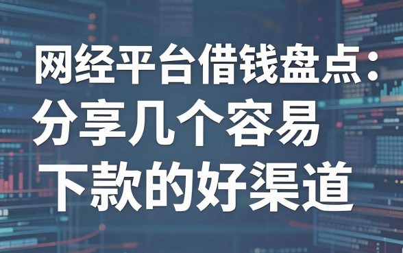 网经平台借钱盘点：分享几个容易下款的好渠道