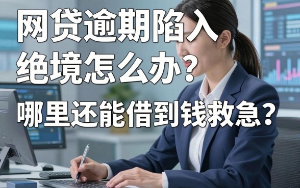 网贷逾期陷入绝境怎么办？哪里还能借到钱救急？这几个口子或许能帮你上岸！