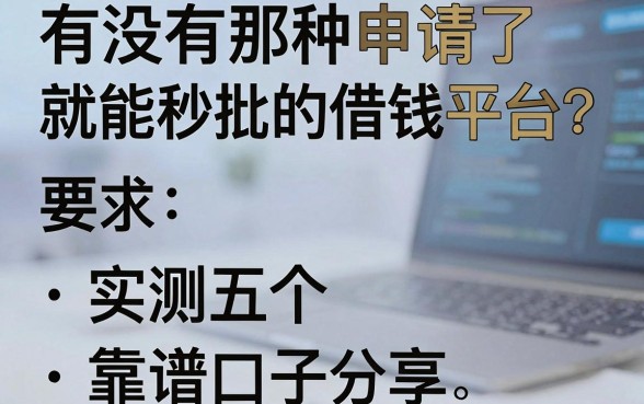 有没有那种申请了就能秒批的借钱平台？实测五个靠谱口子分享