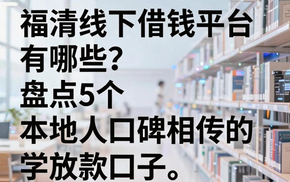 福清线下借钱平台有哪些？盘点5个本地人口碑相传的放款口子