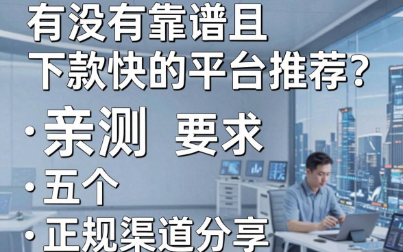 有没有靠谱且下款快的平台推荐？亲测五个正规渠道分享