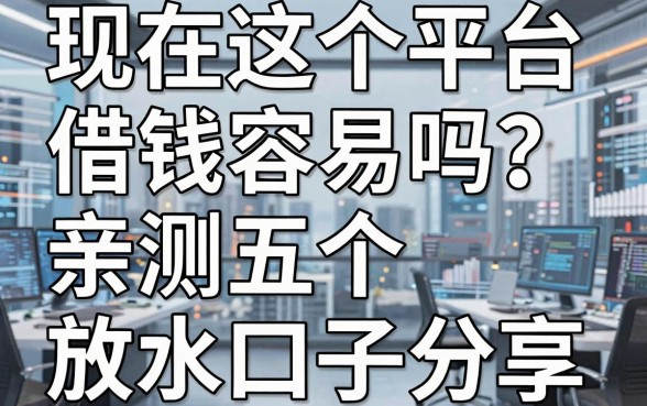 现在这个平台借钱容易吗？亲测五个放水口子分享