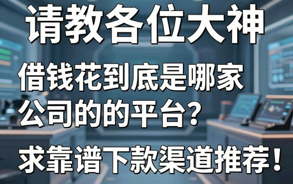 请教各位大神，借钱花到底是哪家公司的平台？求靠谱下款渠道推荐