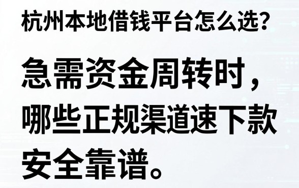 杭州本地借钱平台怎么选？急需资金周转时，哪些正规渠道能快速下款且安全靠谱？