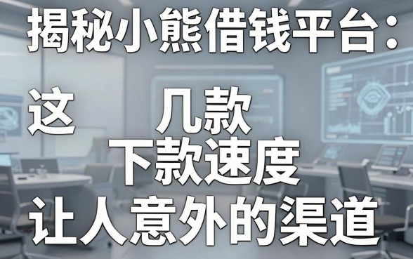 揭秘小熊借钱平台：这几款下款速度让人意外的渠道