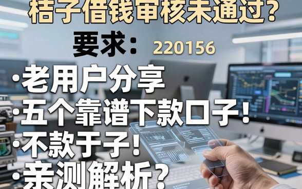 桔子借钱审核未通过？老用户分享五个靠谱下款口子，亲测解析
