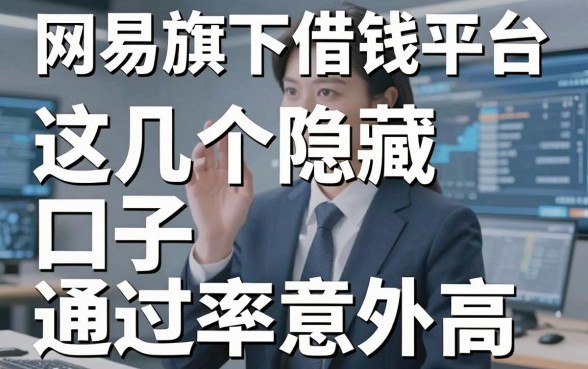 揭秘网易旗下借钱平台，这几个隐藏口子通过率意外高