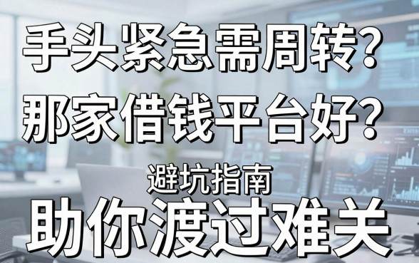 手头紧急需周转？那家借钱平台好？避坑指南与良心推荐助你渡过难关