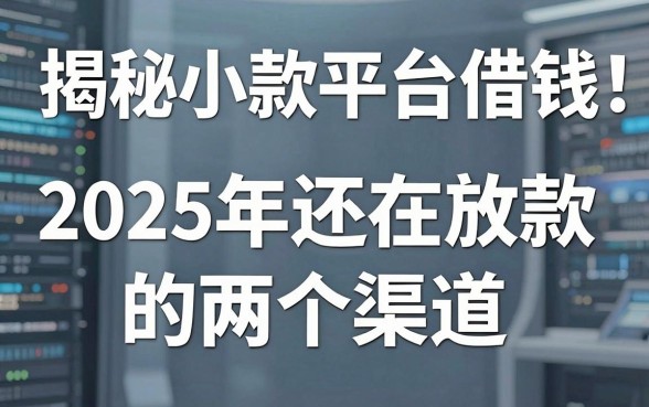 揭秘小款平台借钱：2025年还在放款的两个渠道