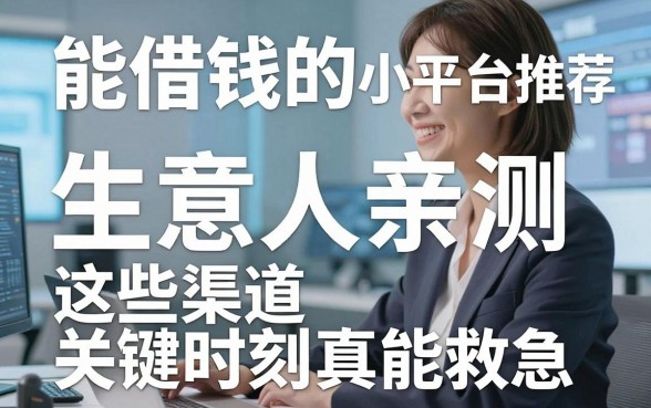 能借钱的小平台推荐：生意人亲测，这些渠道关键时刻真能救急