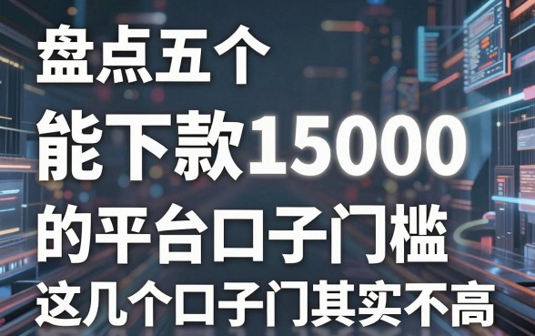 盘点五个能下款15000的平台，这几个口子门槛其实不高