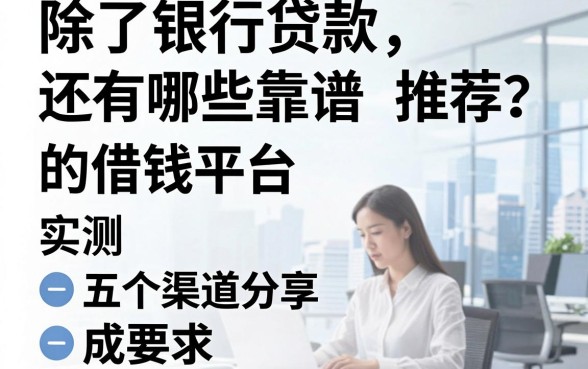 除了银行贷款，还有哪些靠谱的借钱平台推荐？实测五个渠道分享