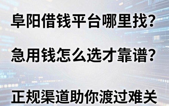 阜阳借钱平台哪里找？急用钱怎么选才靠谱？盘点五大正规渠道助你渡过难关