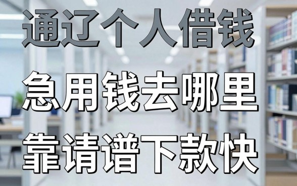 通辽个人借钱平台怎么选？急用钱去哪里申请靠谱且下款快？