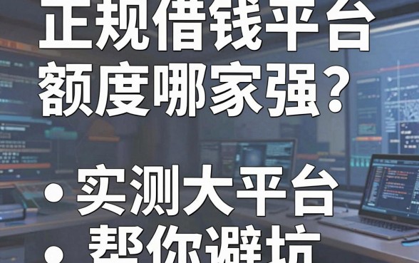 正规借钱平台额度哪家强？实测五大平台帮你避坑