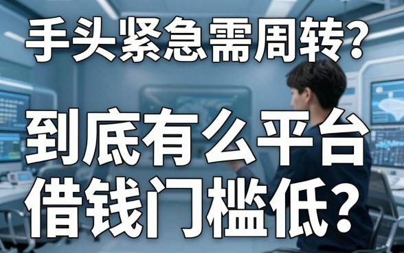 手头紧急需周转？到底有什么平台借钱门槛低？这几个靠谱口子值得收藏