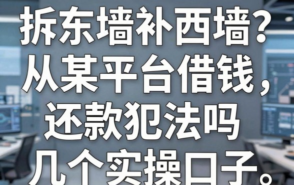 拆东墙补西墙？聊聊大家最关心的：从某平台借钱还款犯法吗及几个实操口子