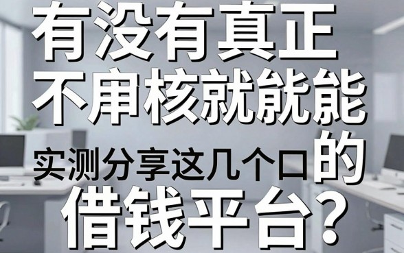 有没有真正不用审核就能下款的借钱平台?实测分享这几个口子