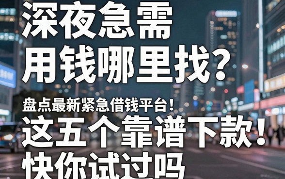 深夜急需用钱哪里找？盘点最新紧急借钱平台，这五个靠谱下款快你试过吗？
