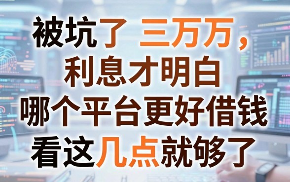 被坑了三万利息才明白：哪个平台更好借钱，看这几点就够了