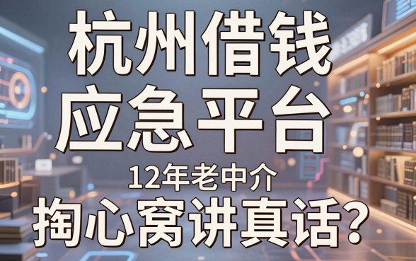 杭州借钱应急平台哪个靠谱？12年老中介掏心窝讲真话
