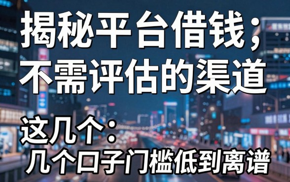 揭秘平台借钱不需评估的渠道，这几个口子门槛低到离谱