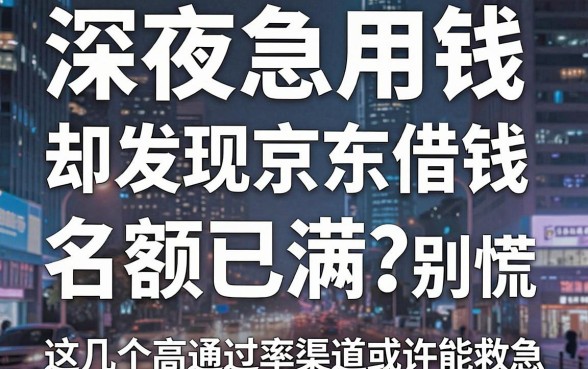 深夜急用钱却发现京东借钱平台名额已满？别慌，这几个高通过率渠道或许能救急