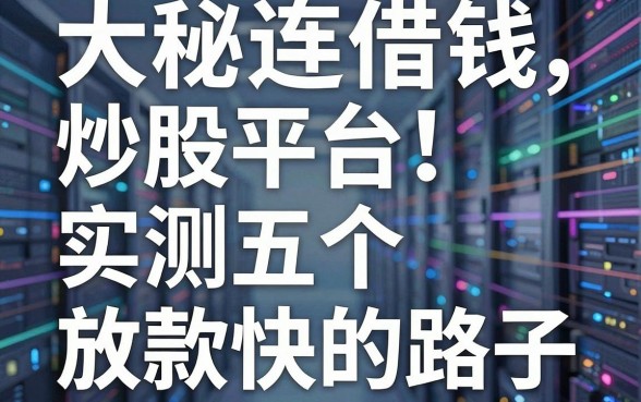 揭秘大连借钱炒股平台：实测五个放款快的路子