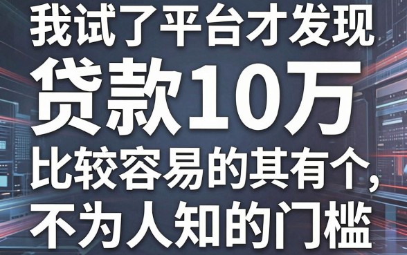 我试了十几个平台才发现，那些号称贷款10万比较容易的app，其实都有个不为人知的门槛