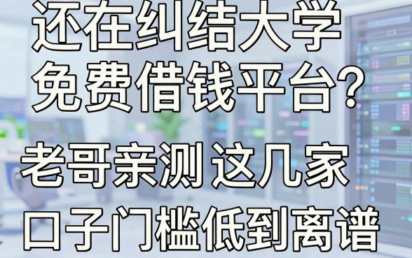还在纠结大学免费借钱平台？老哥亲测这几家口子门槛低到离谱
