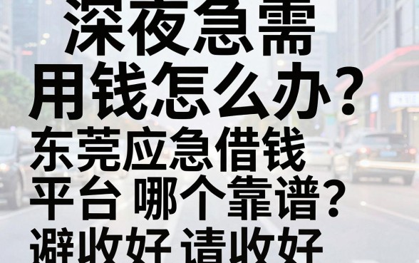 深夜急需用钱怎么办？东莞应急借钱平台哪个靠谱？这篇避坑指南请收好