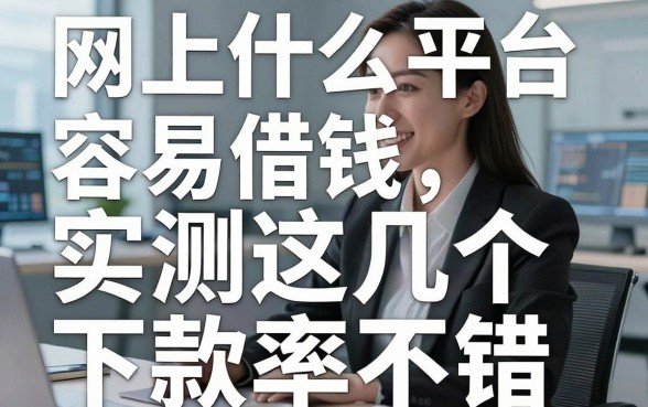 揭秘网上什么平台容易借钱，实测这几个下款率不错