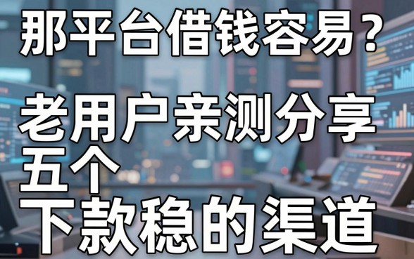 那平台借钱容易？老用户亲测分享五个下款稳的渠道