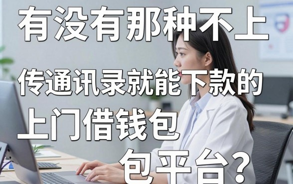 有没有那种不上传通讯录就能下款的上门借钱包平台？真实测评分享