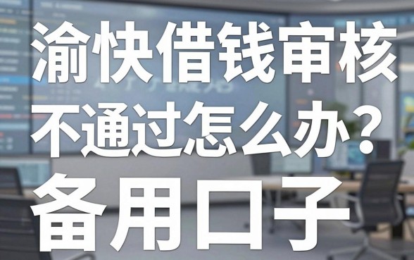 渝快借钱审核不通过怎么办？分享几个容易下款的备用口子