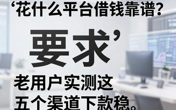 花什么平台借钱靠谱？老用户实测这五个渠道下款稳