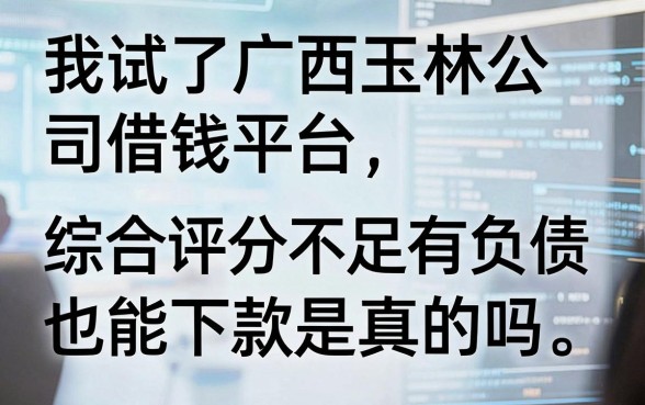 我试了广西玉林公司借钱平台，综合评分不足有负债也能下款是真的吗