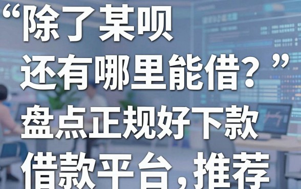 除了某呗还有哪里能借？盘点五个正规好下款的借款平台推荐