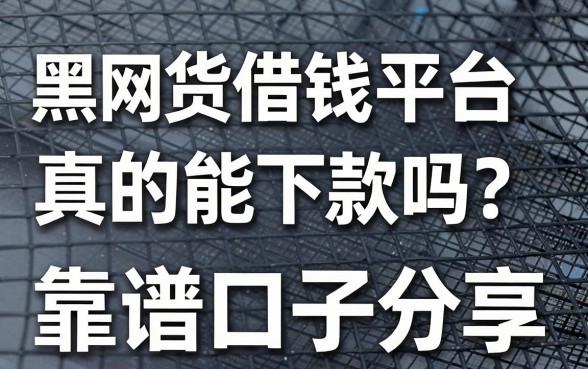 黑网货借钱平台真的能下款吗？盘点五个靠谱口子分享