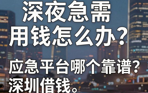 深夜急需用钱怎么办？深圳借钱应急平台哪个靠谱？这篇避坑指南助你渡过难关