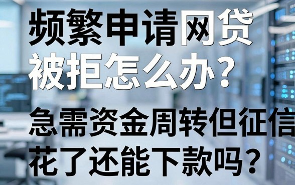 频繁申请网贷被拒怎么办？急需资金周转但征信花了还能下款吗？