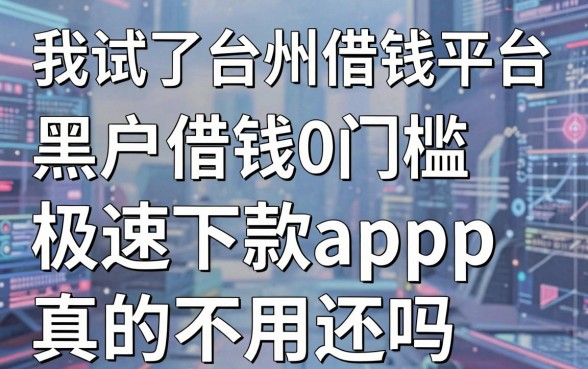 我试了台州借钱平台，黑户借钱0门槛极速下款app真的不用还吗