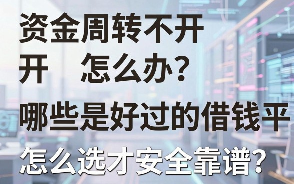 资金周转不开怎么办？哪些是好过的借钱平台？怎么选才安全靠谱？