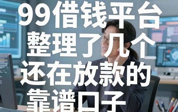 揭秘99借钱平台：整理了几个还在放款的靠谱口子
