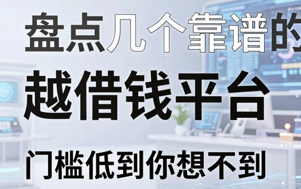 盘点几个靠谱的越借钱平台，门槛低到你想不到
