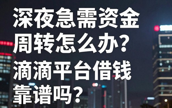 深夜急需资金周转怎么办？滴滴平台借钱靠谱吗？除了主流渠道还有哪些良心推荐？