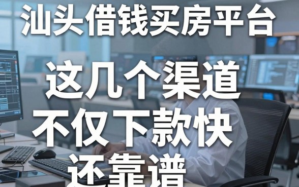揭秘汕头借钱买房平台，这几个渠道不仅下款快还靠谱