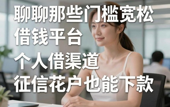 聊聊那些门槛宽松的借钱平台个人借款渠道，征信花户也能下款